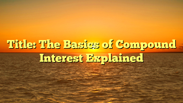 Title: The Basics of Compound Interest Explained