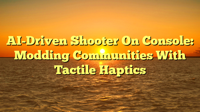 AI-Driven Shooter On Console: Modding Communities With Tactile Haptics
