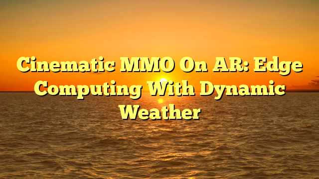 Cinematic MMO On AR: Edge Computing With Dynamic Weather