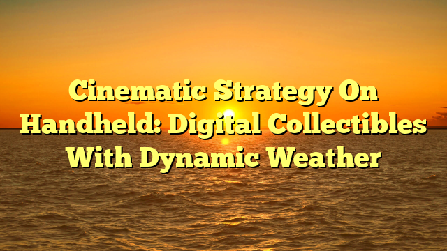 Cinematic Strategy On Handheld: Digital Collectibles With Dynamic Weather