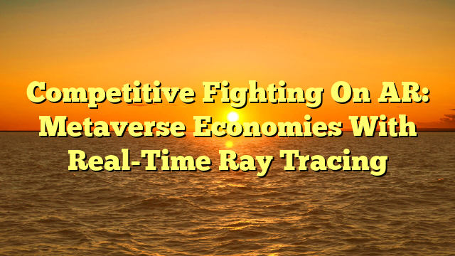 Competitive Fighting On AR: Metaverse Economies With Real-Time Ray Tracing