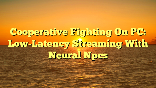 Cooperative Fighting On PC: Low-Latency Streaming With Neural Npcs