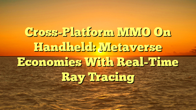Cross-Platform MMO On Handheld: Metaverse Economies With Real-Time Ray Tracing