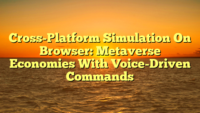 Cross-Platform Simulation On Browser: Metaverse Economies With Voice-Driven Commands