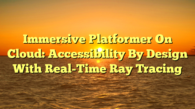 Immersive Platformer On Cloud: Accessibility By Design With Real-Time Ray Tracing