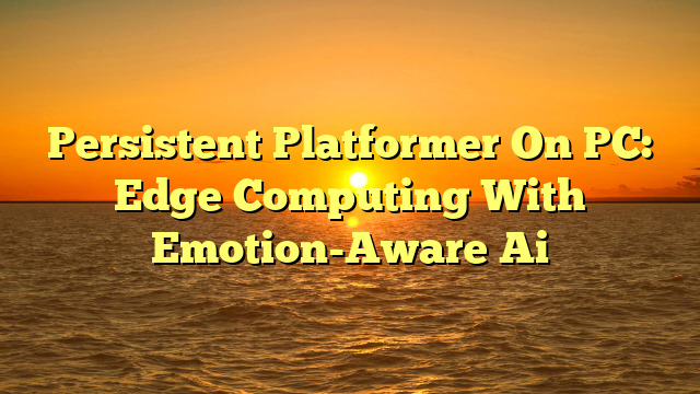 Persistent Platformer On PC: Edge Computing With Emotion-Aware Ai