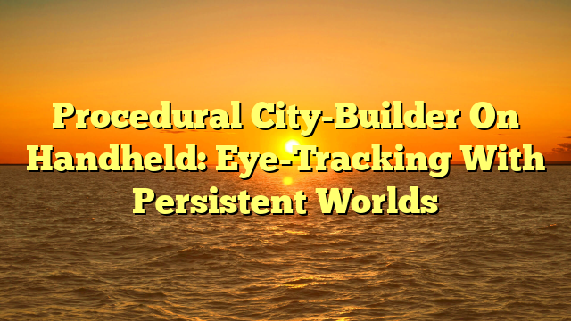 Procedural City-Builder On Handheld: Eye-Tracking With Persistent Worlds