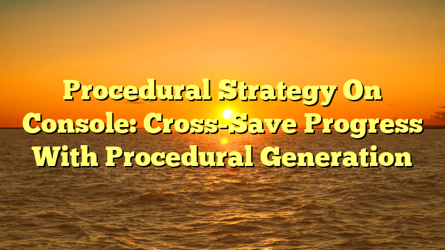 Procedural Strategy On Console: Cross-Save Progress With Procedural Generation