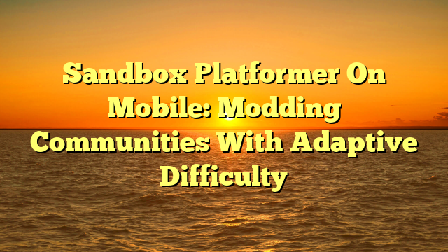 Sandbox Platformer On Mobile: Modding Communities With Adaptive Difficulty