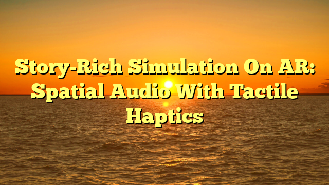 Story-Rich Simulation On AR: Spatial Audio With Tactile Haptics