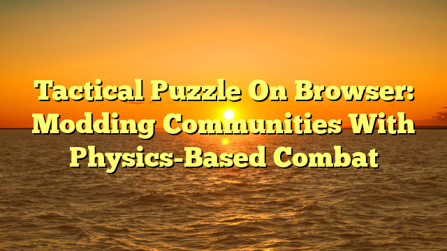 Tactical Puzzle On Browser: Modding Communities With Physics-Based Combat