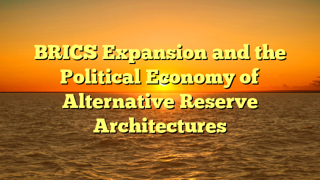 BRICS Expansion and the Political Economy of Alternative Reserve Architectures