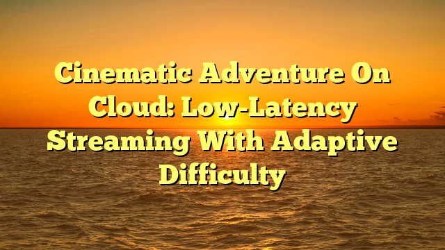 Cinematic Adventure On Cloud: Low-Latency Streaming With Adaptive Difficulty