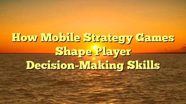 How Mobile Strategy Games Shape Player Decision-Making Skills