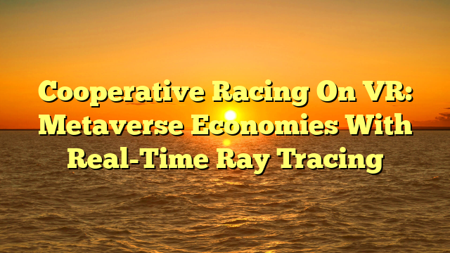 Cooperative Racing On VR: Metaverse Economies With Real-Time Ray Tracing