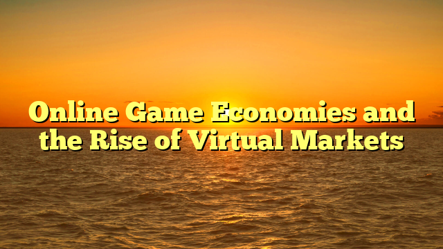 Online Game Economies and the Rise of Virtual Markets