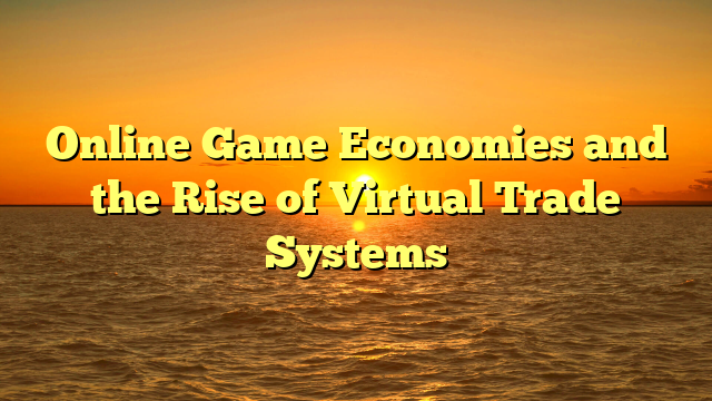 Online Game Economies and the Rise of Virtual Trade Systems