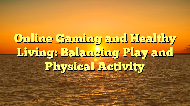 Online Gaming and Healthy Living: Balancing Play and Physical Activity