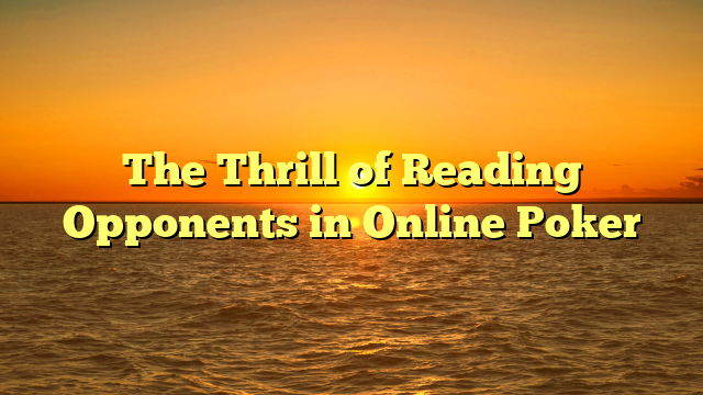 The Thrill of Reading Opponents in Online Poker