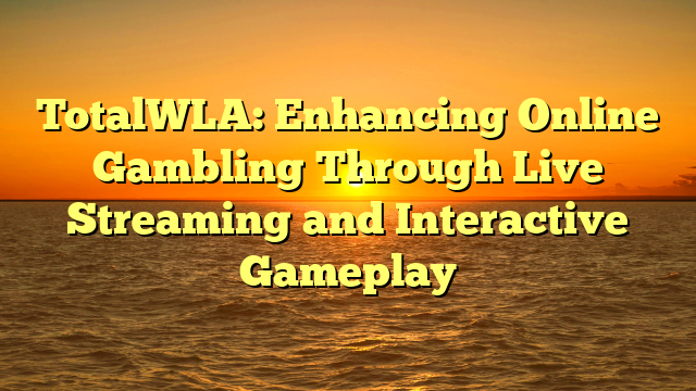 TotalWLA: Enhancing Online Gambling Through Live Streaming and Interactive Gameplay