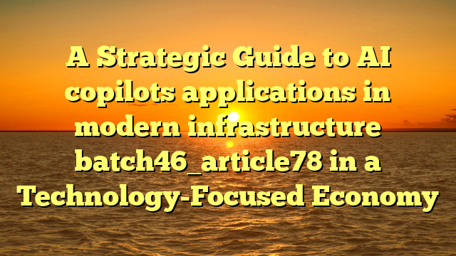 A Strategic Guide to AI copilots applications in modern infrastructure batch46_article78 in a Technology-Focused Economy