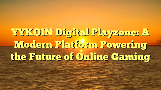 YYKOIN Digital Playzone: A Modern Platform Powering the Future of Online Gaming