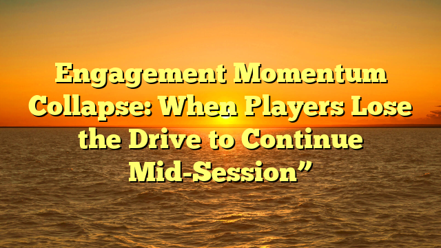 Engagement Momentum Collapse: When Players Lose the Drive to Continue Mid-Session”