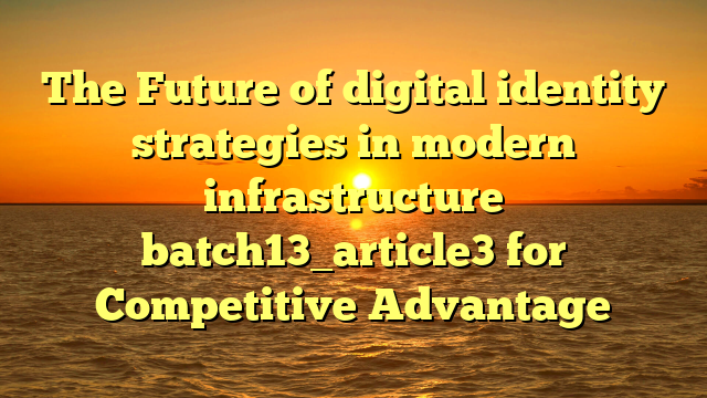 The Future of digital identity strategies in modern infrastructure batch13_article3 for Competitive Advantage