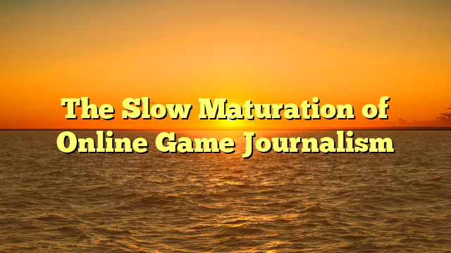 The Slow Maturation of Online Game Journalism