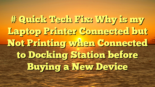 # Quick Tech Fix: Why is my Laptop Printer Connected but Not Printing when Connected to Docking Station before Buying a New Device