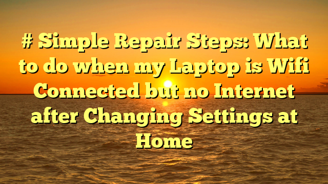 # Simple Repair Steps: What to do when my Laptop is Wifi Connected but no Internet after Changing Settings at Home