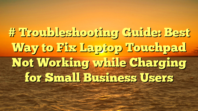 # Troubleshooting Guide: Best Way to Fix Laptop Touchpad Not Working while Charging for Small Business Users