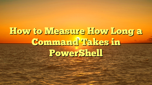 How to Measure How Long a Command Takes in PowerShell