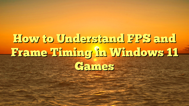 How to Understand FPS and Frame Timing in Windows 11 Games